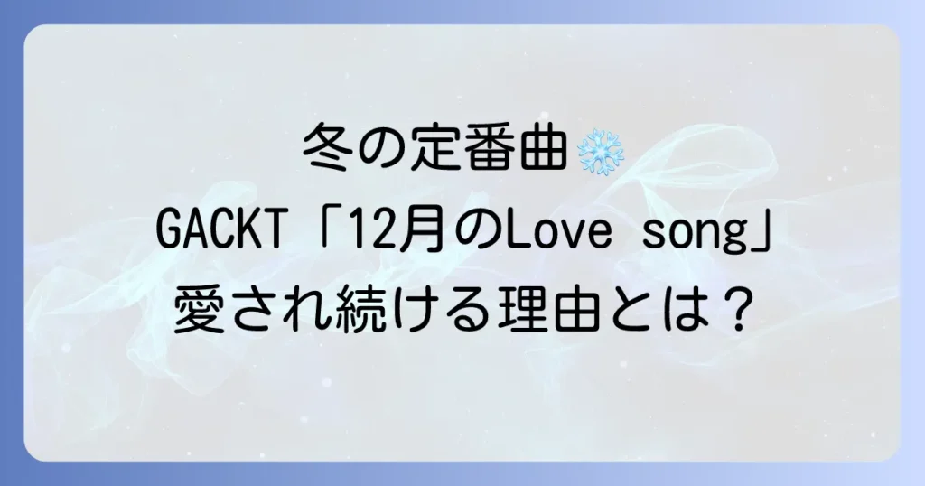 GACKTの12月のLoveSongが冬の定番曲として愛され続ける理由を徹底解説