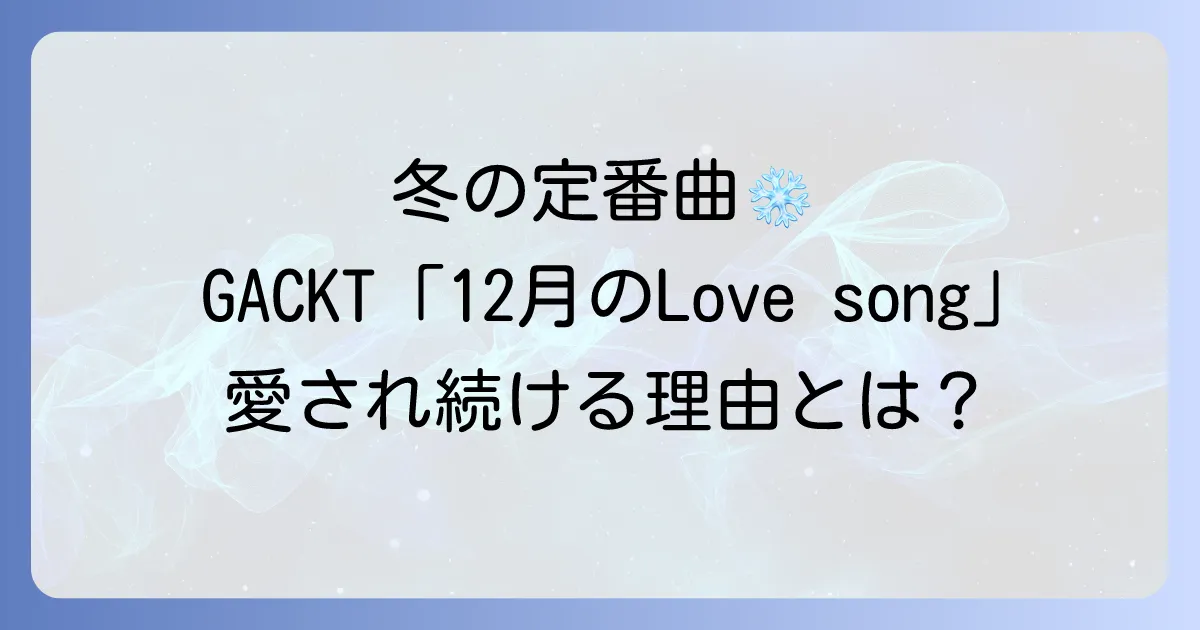 GACKTの12月のLoveSongが冬の定番曲として愛され続ける理由を徹底解説