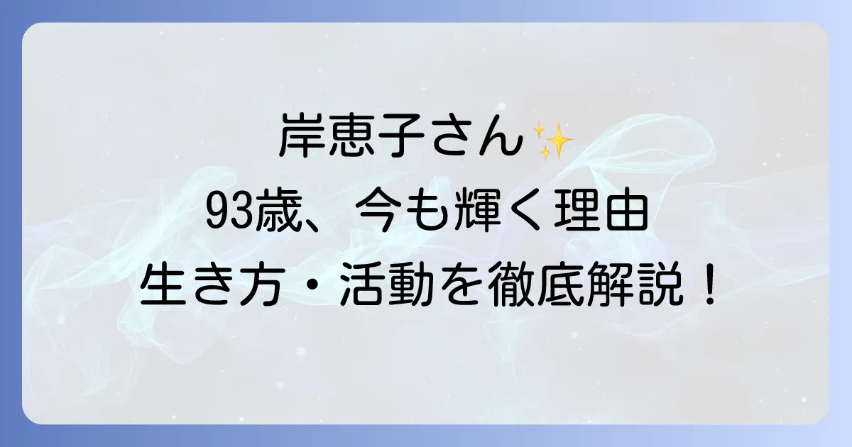 岸恵子の今を徹底解説!現在の活動や生活、そしてこれまでの軌跡