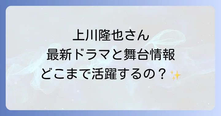 上川隆也の最新ドラマ出演情報と今後の活動