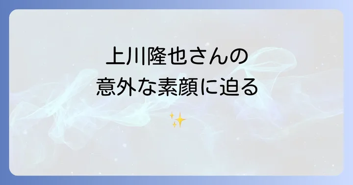上川隆也の人物像とプライベートに迫る