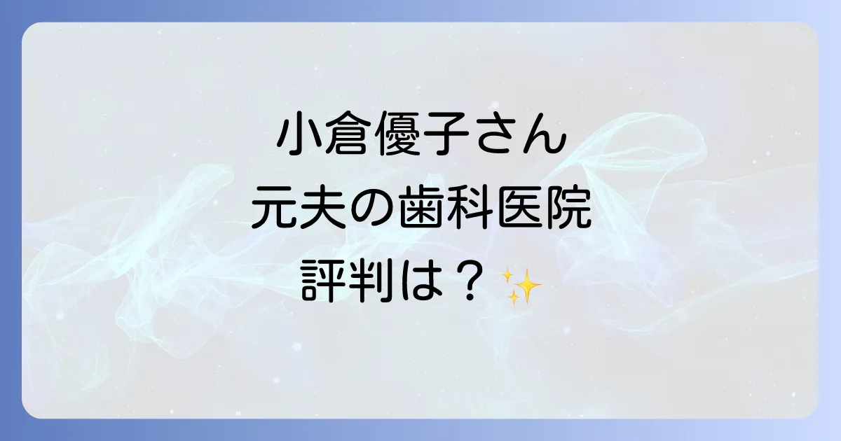 シマデンタルクリニックと小倉優子さんの関係を徹底解説!元夫が院長の歯科医院の評判や診療内容、小倉優子さんの歯の治療歴もご紹介