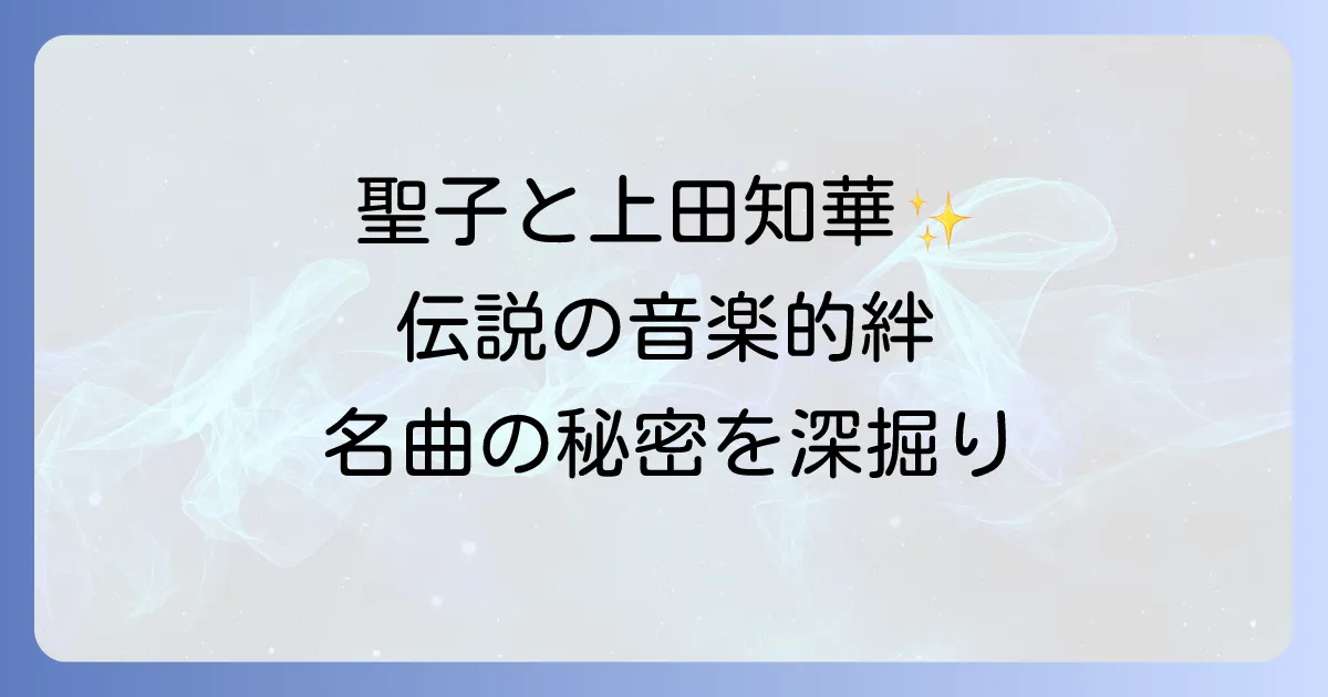 松田聖子の名曲を彩る上田知華の楽曲提供と二人の音楽的絆を徹底解説
