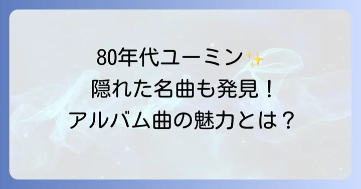 松任谷由実80年代の隠れた名曲とアルバム曲の魅力