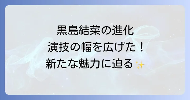 黒島結菜の演技力への評価と女優としての進化