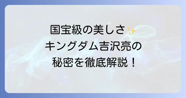 キングダムで吉沢亮が魅せる「国宝級」の美しさの秘密