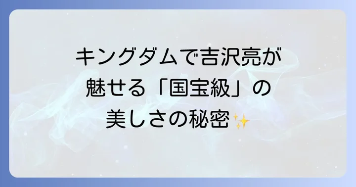 観客を魅了する吉沢亮のキングダムでの評価と反響