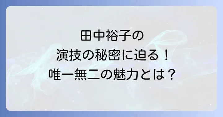田中裕子の演技が評価される理由と唯一無二の魅力