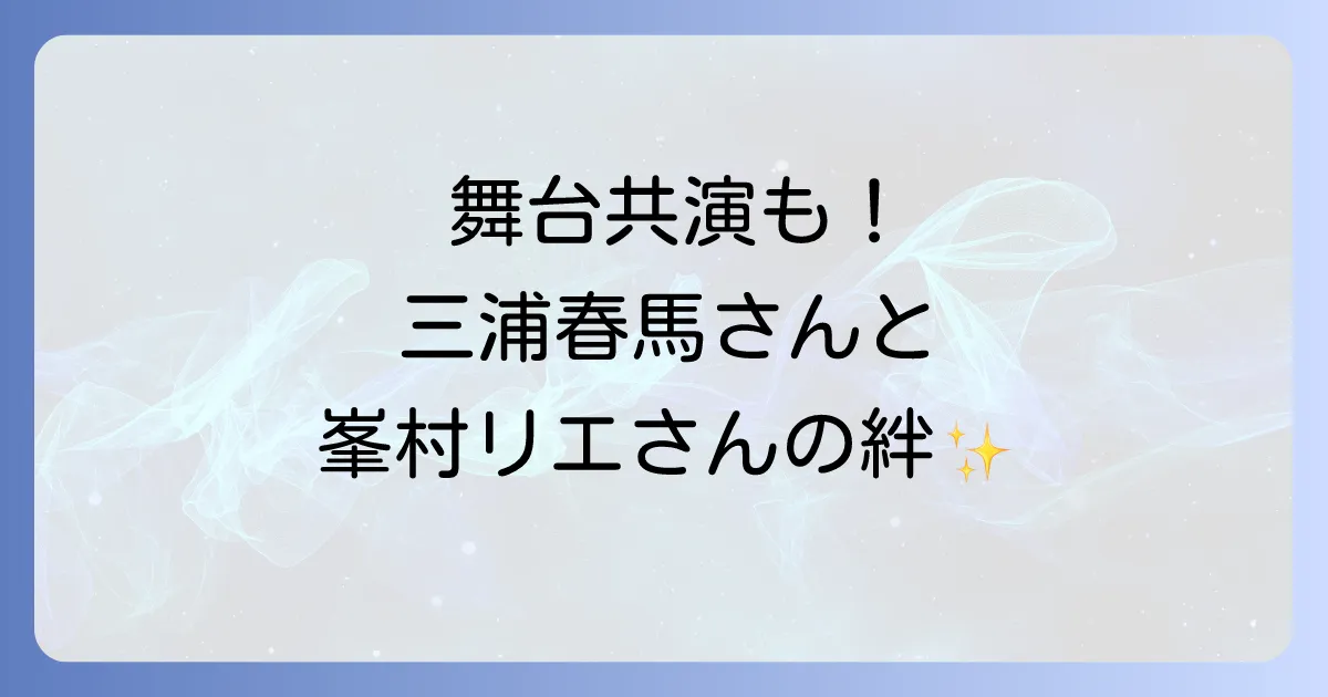 峯村リエと三浦春馬の共演舞台「地獄のオルフェウス」とテレビでの交流を徹底解説