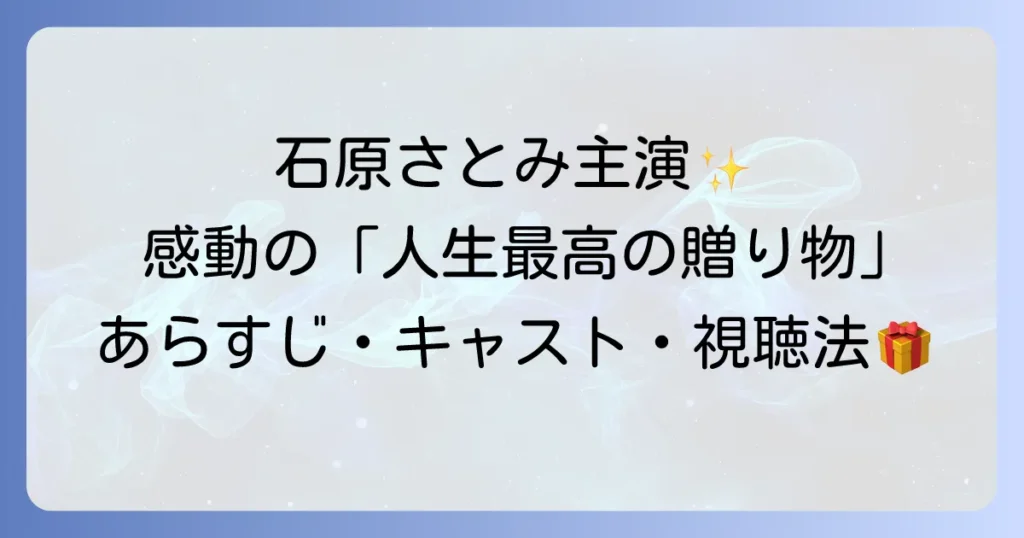 人生最高の贈り物石原さとみ出演ドラマのあらすじ、キャスト、視聴方法を徹底解説！