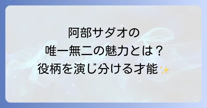 阿部サダオの唯一無二の魅力とは？幅広い役柄を演じ分ける才能