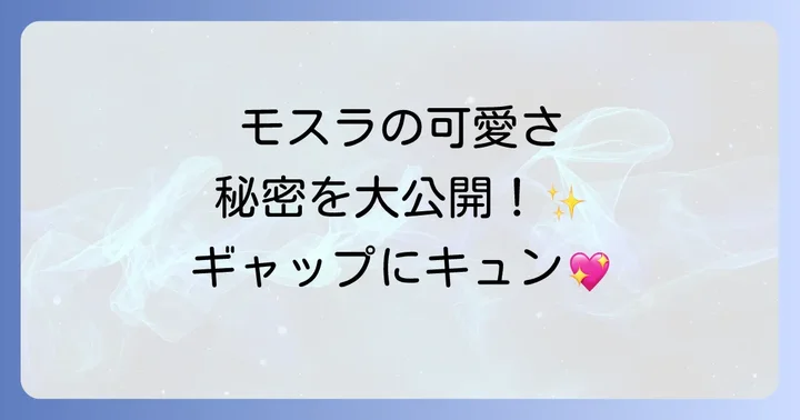 形態別に見るモスラの「かわいい」ポイント
