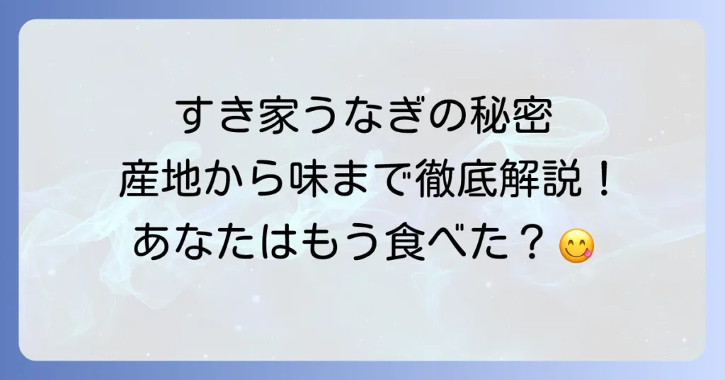 すき家うなぎの正体を徹底解明！産地や種類、美味しさの秘密まで全て解説