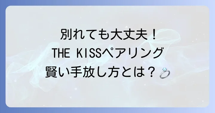 もし別れてしまったら？THE KISSペアリングの賢い対処法