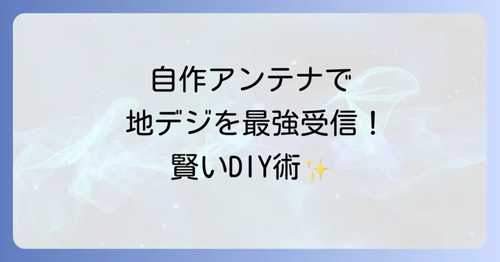 自作地デジアンテナのメリットとデメリット
