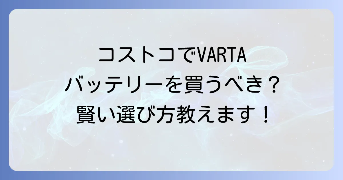コストコVARTAバッテリーの価格と選び方を徹底解説!交換方法や寿命も網羅