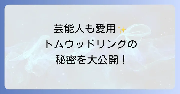 芸能人がトムウッドリングを選ぶ理由とは？