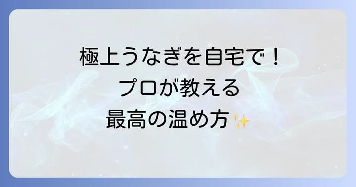 お取り寄せ鰻をさらに美味しく!プロが教える温め方と食べ方