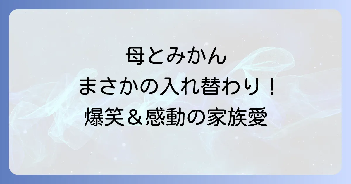あたしンち映画の入れ替わりを徹底解説!母とみかんの爆笑騒動と家族の絆