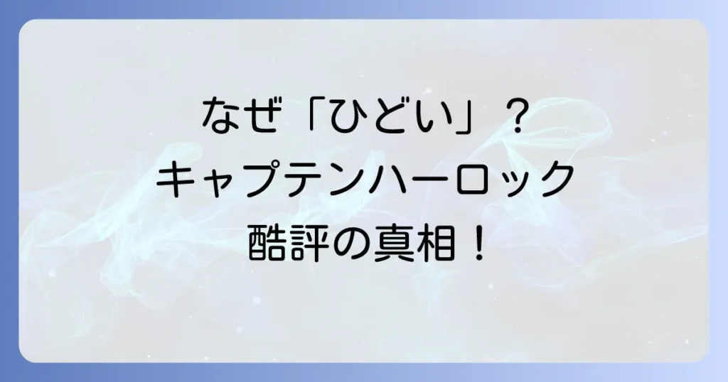 キャプテンハーロック映画がひどいと言われる理由とは？酷評の真相を徹底解説
