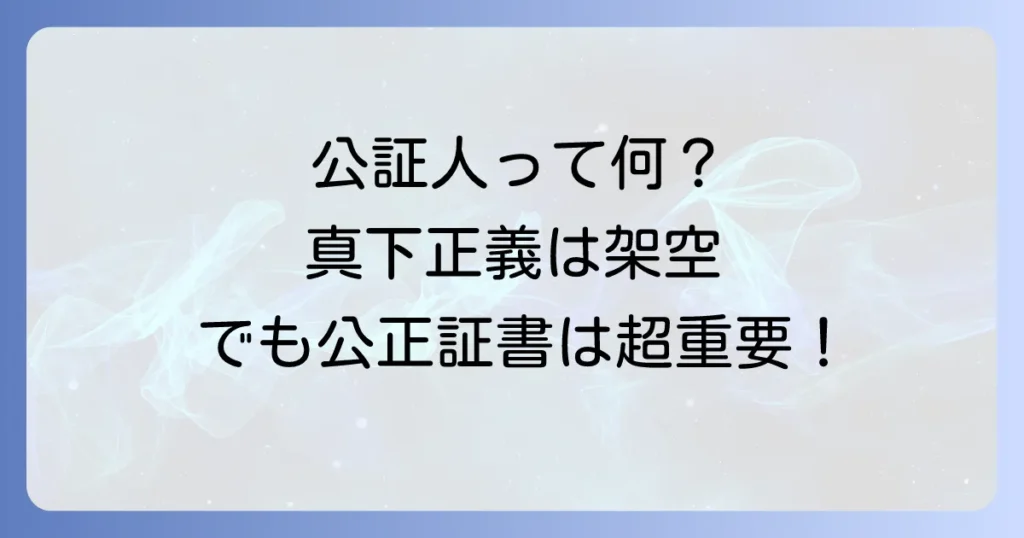公証人真下正義は実在しない？公証人の役割と公正証書の重要性を徹底解説