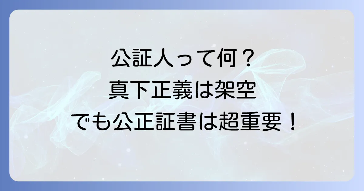 公証人真下正義は実在しない？公証人の役割と公正証書の重要性を徹底解説