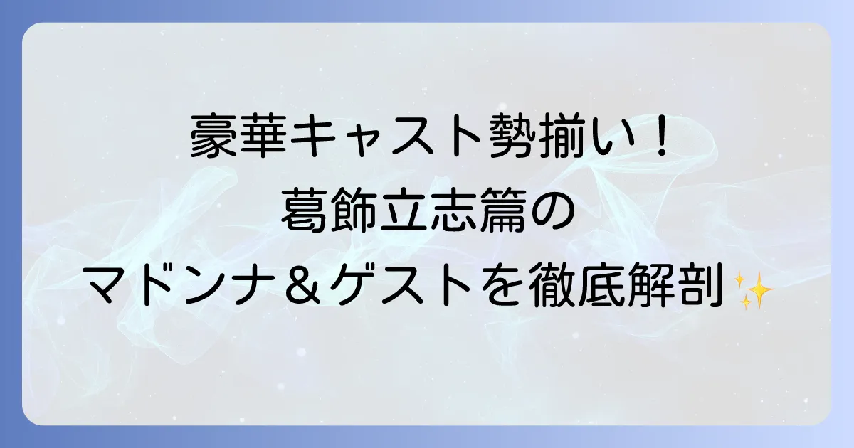 男はつらいよ葛飾立志篇の豪華キャストを徹底解説！マドンナやゲスト出演者も紹介