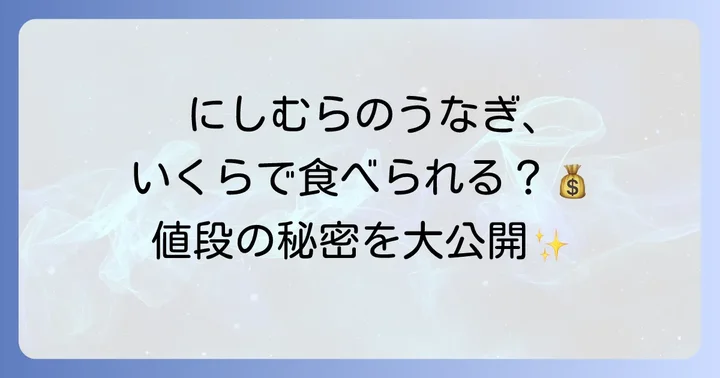 にしむらうなぎの価格帯を徹底分析!うな重から一品料理まで