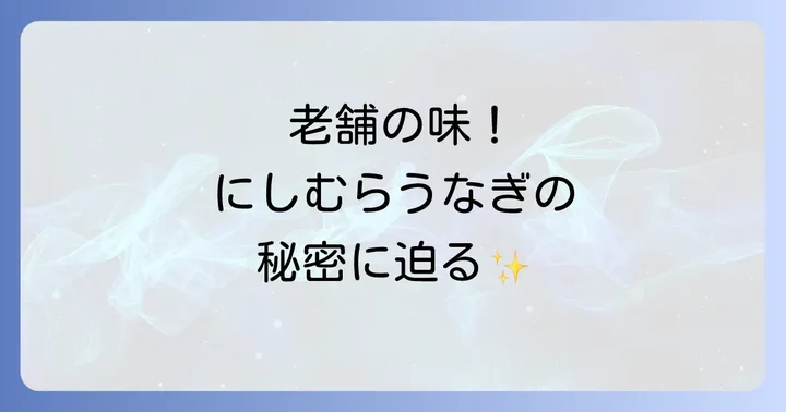 にしむらうなぎの魅力とは?老舗が守り続けるこだわり