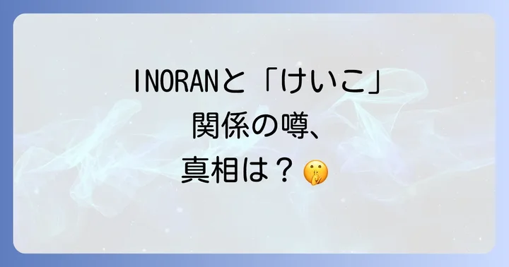 INORANと「けいこ」の関係とは?噂の真相に迫る