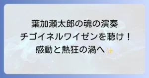 葉加瀬太郎が奏でるチゴイネルワイゼンのその魅力と背景を徹底解説