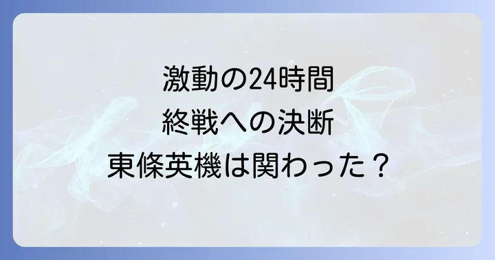 東條英機は「日本のいちばん長い日」にどう関わったのか？