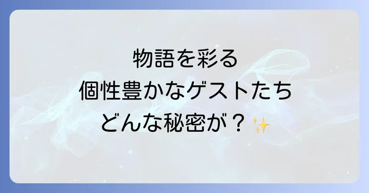 物語の鍵を握るゲスト出演者たち