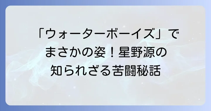 「ウォーターボーイズ」出演当時の星野源の活動と俳優としてのルーツ