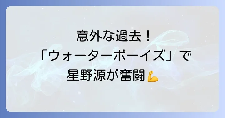 意外な出演作「ウォーターボーイズ」が星野源のキャリアに与えた影響