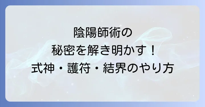 陰陽師術の具体的なやり方と種類を解説