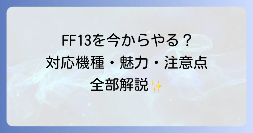 FF13を今からやるには？対応機種から魅力・注意点まで徹底解説