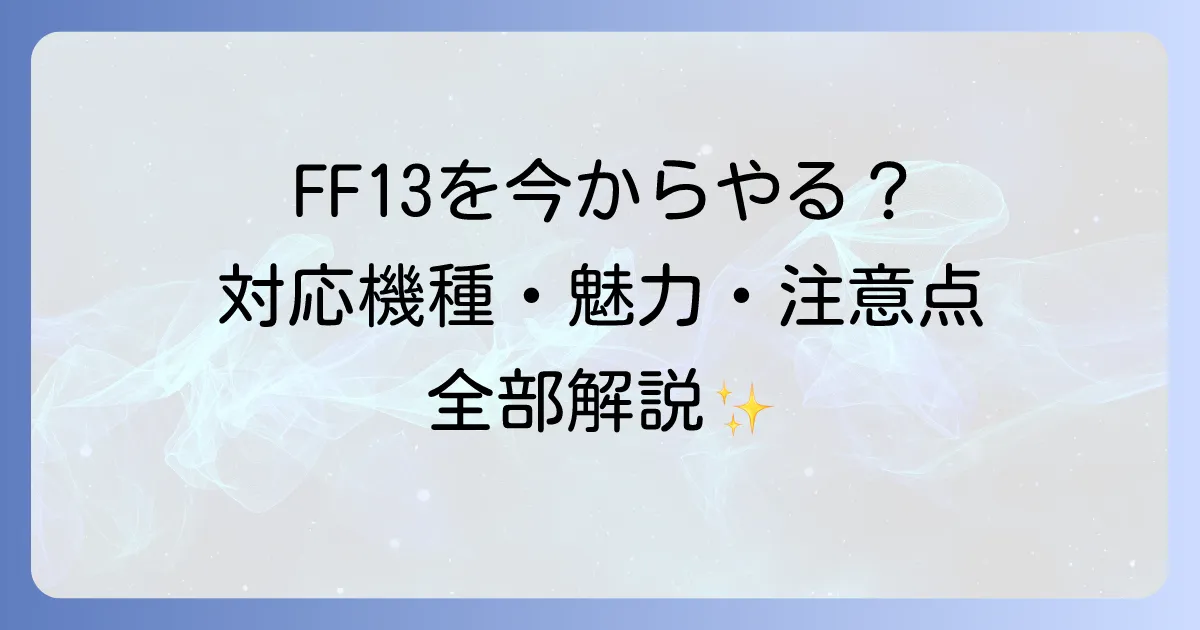 FF13を今からやるには？対応機種から魅力・注意点まで徹底解説