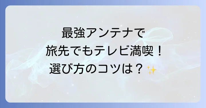 最強の受信感度を誇るキャンピングカーテレビアンテナの選び方
