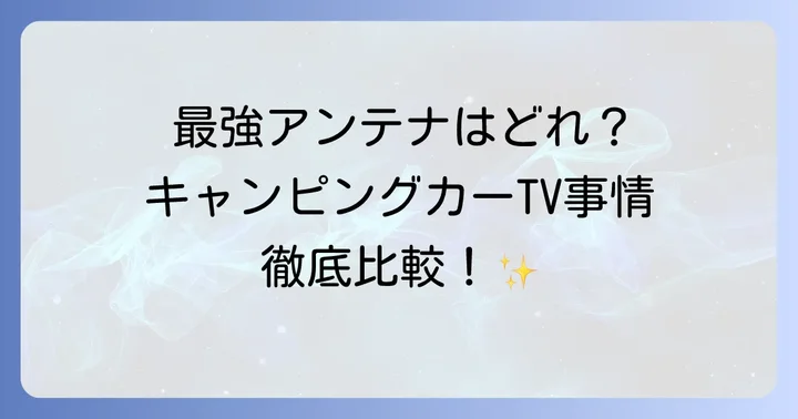 キャンピングカー向けテレビアンテナの種類と特徴を徹底比較