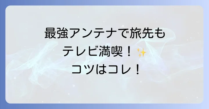 キャンピングカーテレビアンテナの設置方法と受信感度を向上させるコツ