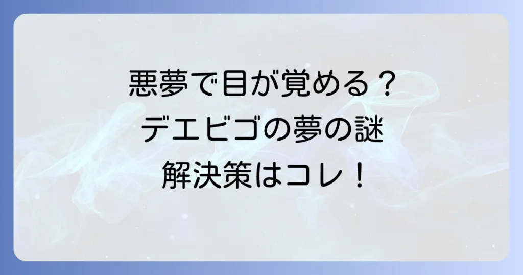 デエビゴで夢ばかり見るのはなぜ？悪夢の原因と対策を徹底解説