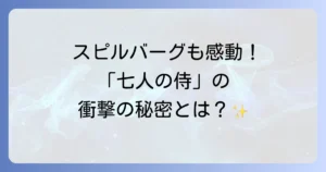 「七人の侍」のスピルバーグ監督への影響とリメイクの可能性を徹底解説