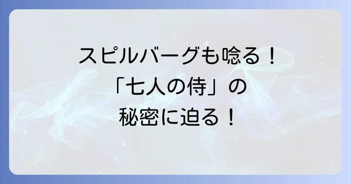 スピルバーグ監督が「七人の侍」に抱く深い敬意
