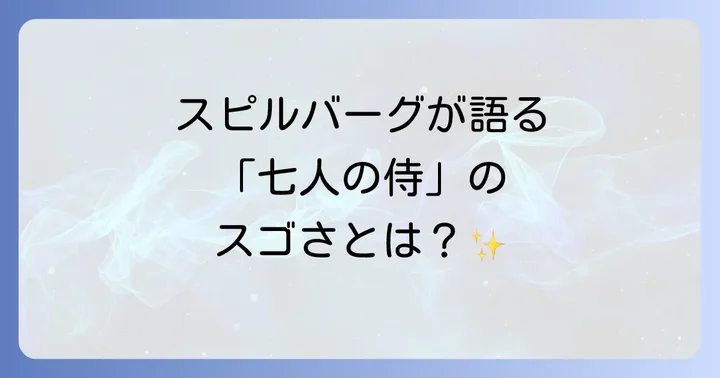 スピルバーグ監督が語る「七人の侍」の魅力とは