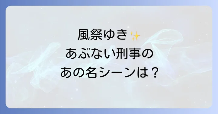 風祭ゆきがあぶない刑事で演じた役柄と登場回