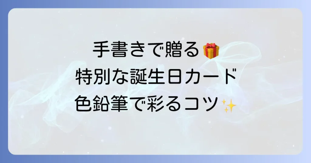バースデーカードを手書き色鉛筆で心を込める！簡単可愛いデザインとメッセージのコツ