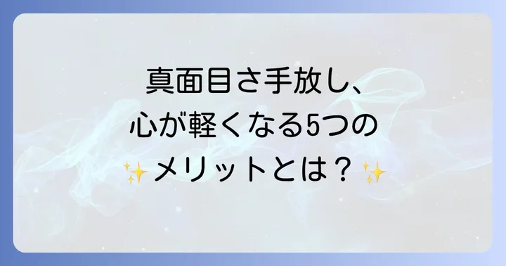 真面目を手放すと人生が劇的に変わる!心が軽くなる5つのメリット