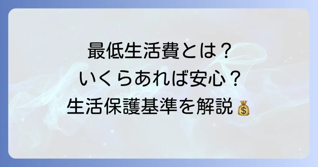 国が定める最低生活費とは？生活保護基準と計算方法を徹底解説
