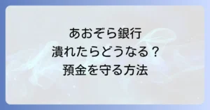 あおぞら銀行が潰れたらどうなる？預金保護の仕組みと対策を徹底解説
